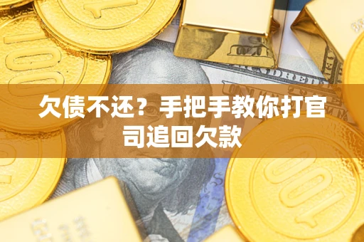 武汉欠债不还？手把手教你打官司追回欠款