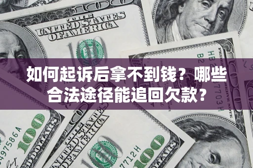 武汉如何起诉后拿不到钱？哪些合法途径能追回欠款？