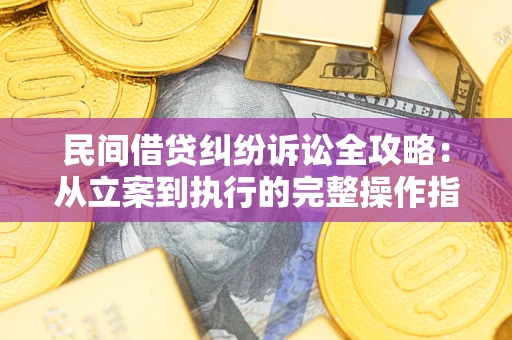 武汉民间借贷纠纷诉讼全攻略：从立案到执行的完整操作指南
