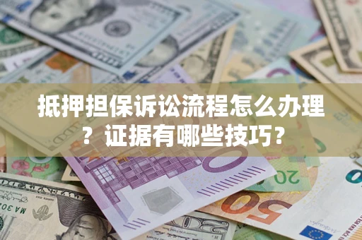 武汉抵押担保诉讼流程怎么办理？证据有哪些技巧？