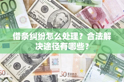 武汉借条纠纷怎么处理？合法解决途径有哪些？