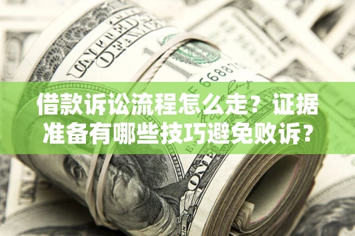 武汉借款诉讼流程怎么走？证据准备有哪些技巧避免败诉？