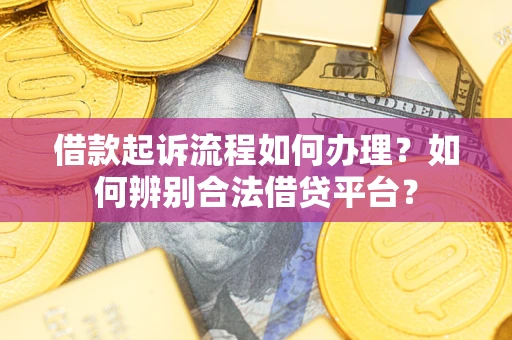 武汉借款起诉流程如何办理？如何辨别合法借贷平台？