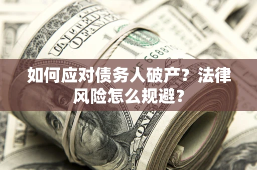 武汉如何应对债务人破产？法律风险怎么规避？