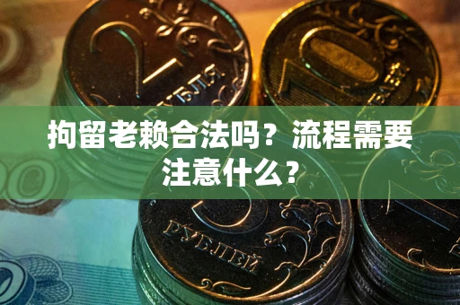 武汉拘留老赖合法吗？流程需要注意什么？