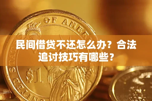 武汉民间借贷不还怎么办？合法追讨技巧有哪些？