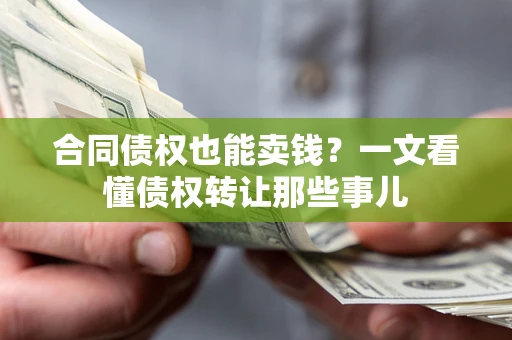 武汉合同债权也能卖钱？一文看懂债权转让那些事儿