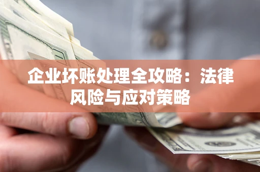 武汉企业坏账处理全攻略：法律风险与应对策略