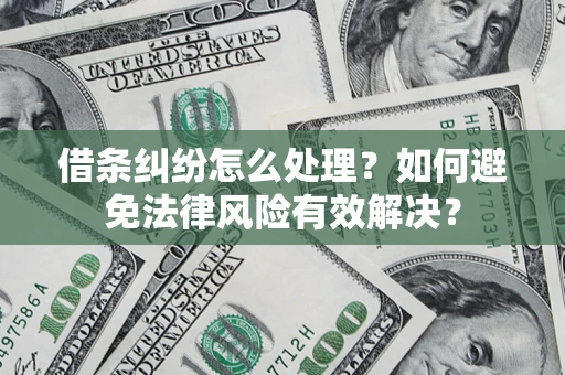 武汉借条纠纷怎么处理？如何避免法律风险有效解决？