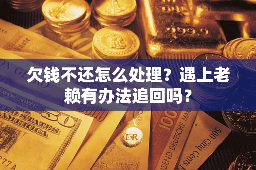 武汉欠钱不还怎么处理？遇上老赖有办法追回吗？