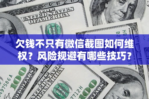 武汉欠钱不只有微信截图如何维权？风险规避有哪些技巧？