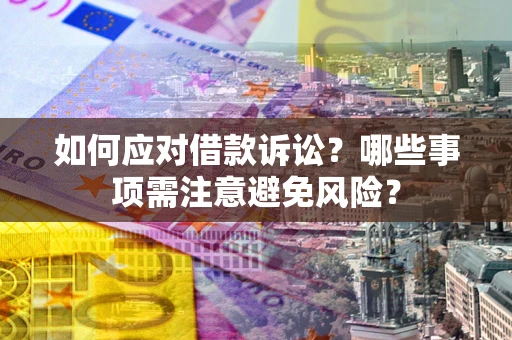武汉如何应对借款诉讼？哪些事项需注意避免风险？