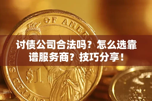 武汉讨债公司合法吗？怎么选靠谱服务商？技巧分享！