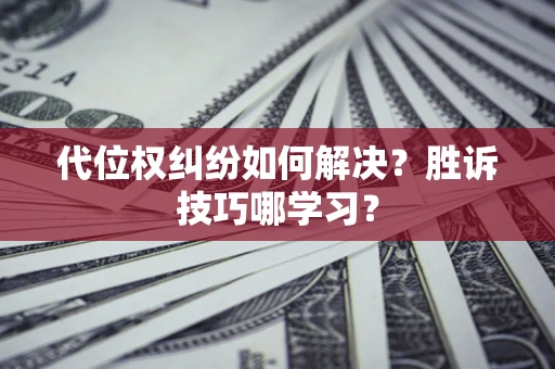 武汉代位权纠纷如何解决？胜诉技巧哪学习？