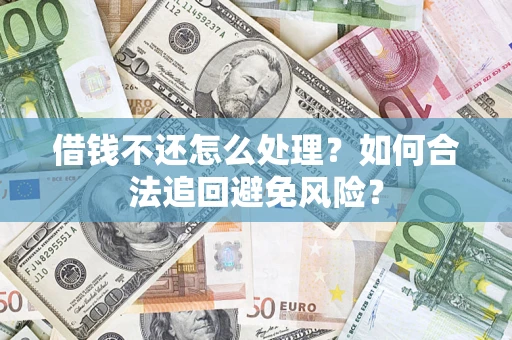 武汉借钱不还怎么处理？如何合法追回避免风险？