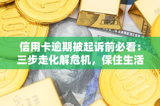武汉信用卡逾期被起诉前必看：三步走化解危机，保住生活尊严
