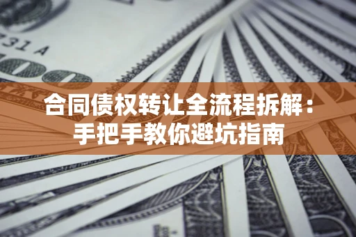 武汉合同债权转让全流程拆解：手把手教你避坑指南