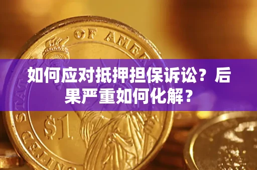 武汉如何应对抵押担保诉讼？后果严重如何化解？