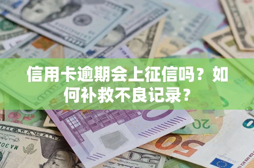 武汉信用卡逾期会上征信吗？如何补救不良记录？