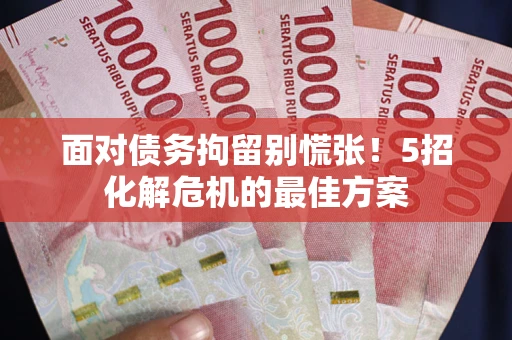 武汉面对债务拘留别慌张！5招化解危机的最佳方案