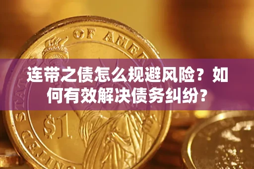 武汉连带之债怎么规避风险？如何有效解决债务纠纷？