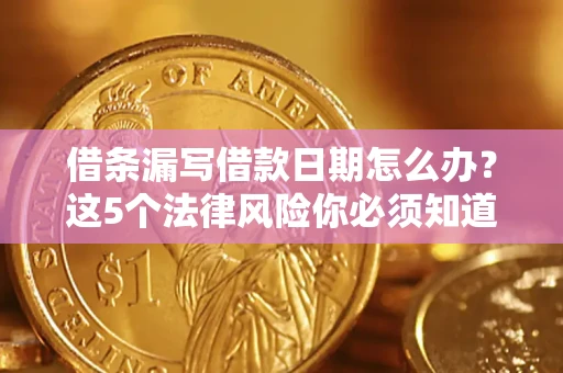 武汉借条漏写借款日期怎么办？这5个法律风险你必须知道