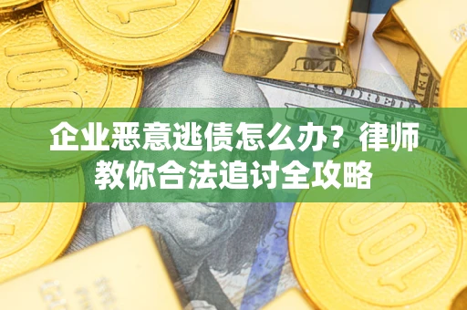武汉企业恶意逃债怎么办？律师教你合法追讨全攻略