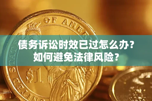 武汉债务诉讼时效已过怎么办？如何避免法律风险？