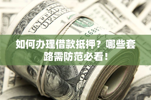 武汉如何办理借款抵押？哪些套路需防范必看！