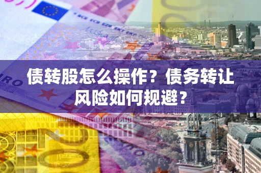武汉债转股怎么操作？债务转让风险如何规避？