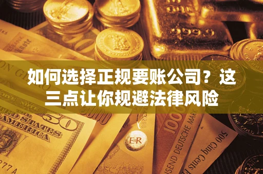 武汉如何选择正规要账公司？这三点让你规避法律风险