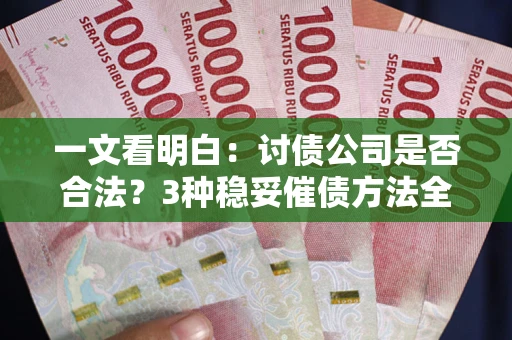 武汉一文看明白：讨债公司是否合法？3种稳妥催债方法全解析