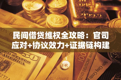 武汉民间借贷维权全攻略：官司应对+协议效力+证据链构建指南