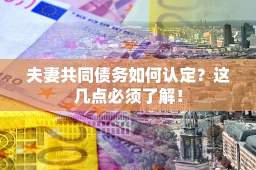 武汉夫妻共同债务如何认定？这几点必须了解！