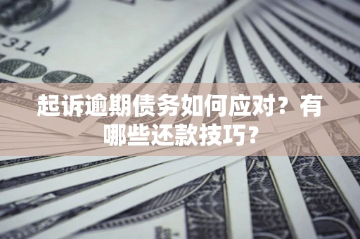 武汉起诉逾期债务如何应对？有哪些还款技巧？