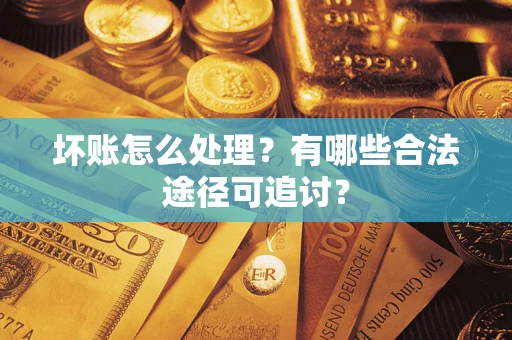 武汉坏账怎么处理？有哪些合法途径可追讨？