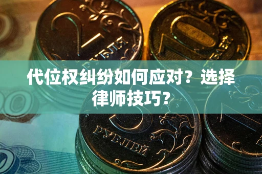 武汉代位权纠纷如何应对？选择律师技巧？