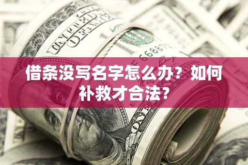 武汉借条没写名字怎么办？如何补救才合法？