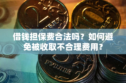 武汉借钱担保费合法吗？如何避免被收取不合理费用？