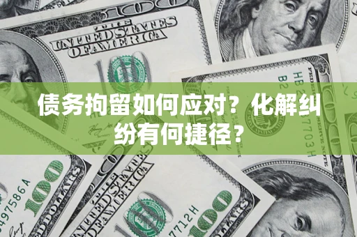 武汉债务拘留如何应对？化解纠纷有何捷径？