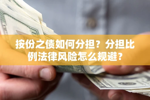武汉按份之债如何分担？分担比例法律风险怎么规避？