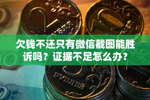 武汉欠钱不还只有微信截图能胜诉吗？证据不足怎么办？