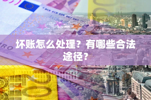 武汉坏账怎么处理？有哪些合法途径？