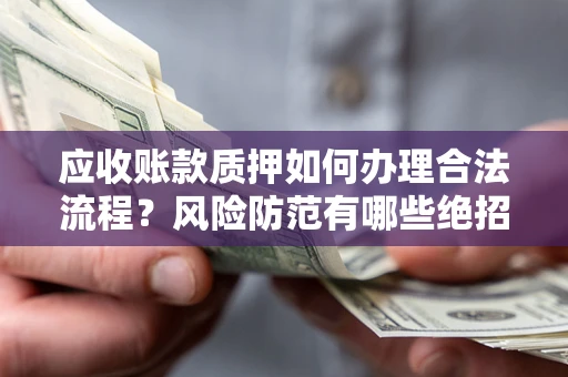 武汉应收账款质押如何办理合法流程？风险防范有哪些绝招？