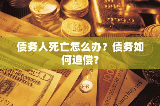武汉债务人死亡怎么办？债务如何追偿？