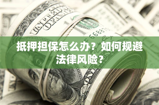 武汉抵押担保怎么办？如何规避法律风险？