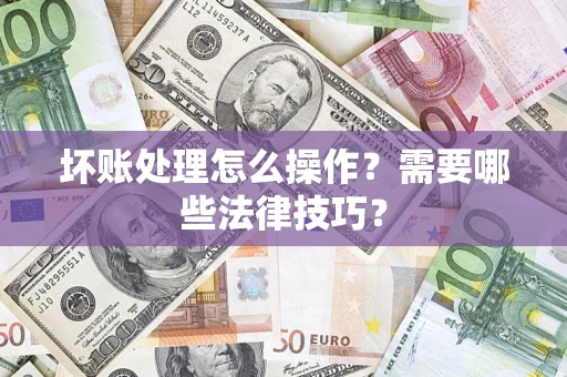 武汉坏账处理怎么操作？需要哪些法律技巧？
