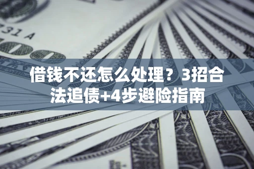 武汉借钱不还怎么处理？3招合法追债+4步避险指南