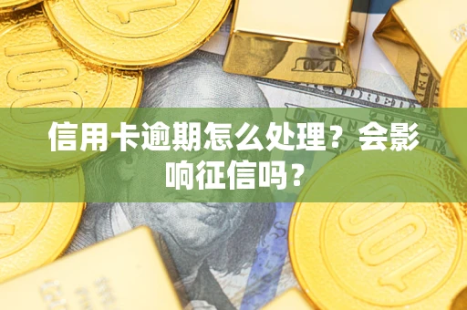 武汉信用卡逾期怎么处理？会影响征信吗？