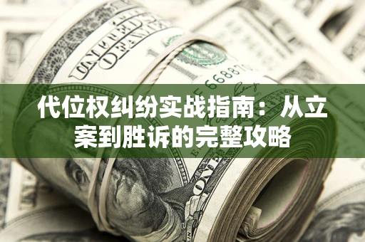 武汉代位权纠纷实战指南：从立案到胜诉的完整攻略